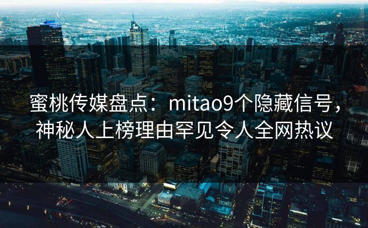 蜜桃传媒盘点：mitao9个隐藏信号，神秘人上榜理由罕见令人全网热议