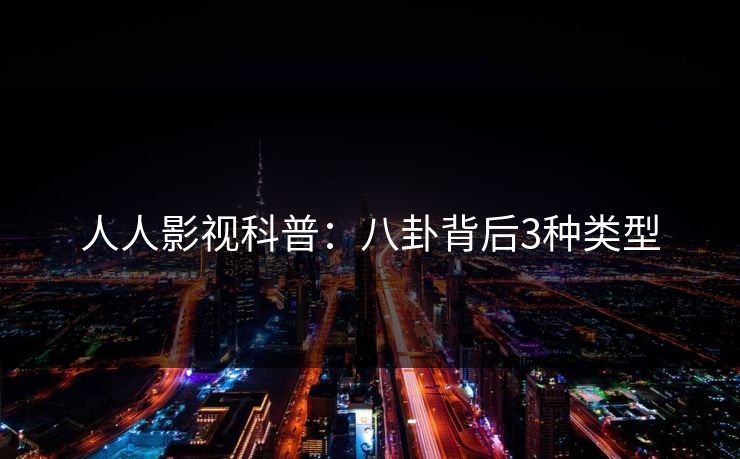 人人影视科普：八卦背后3种类型