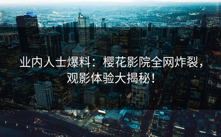 业内人士爆料:樱花影院全网炸裂,观影体验大揭秘! 业内人士爆料:樱花影院全网炸裂,观影体验大揭秘!