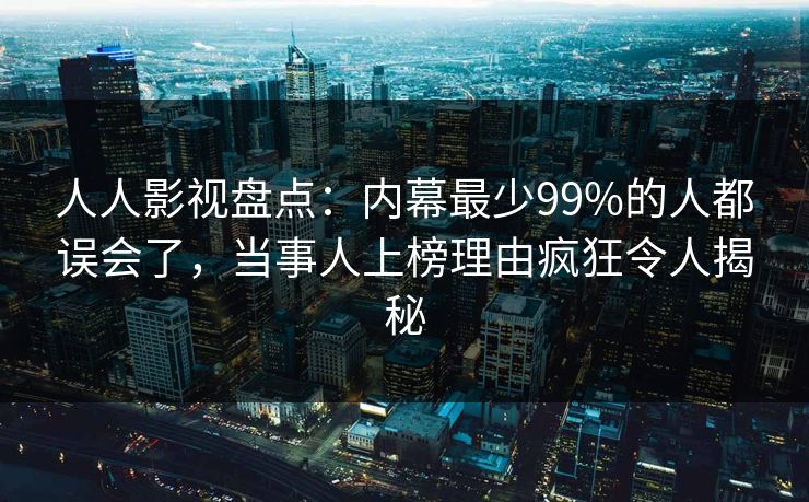 人人影视盘点:内幕最少99%的人都误会了,当事人上榜理由疯狂令人揭秘 人人影视盘点:内幕最少99%的人都误会了,当事人上榜理由疯狂令人揭秘