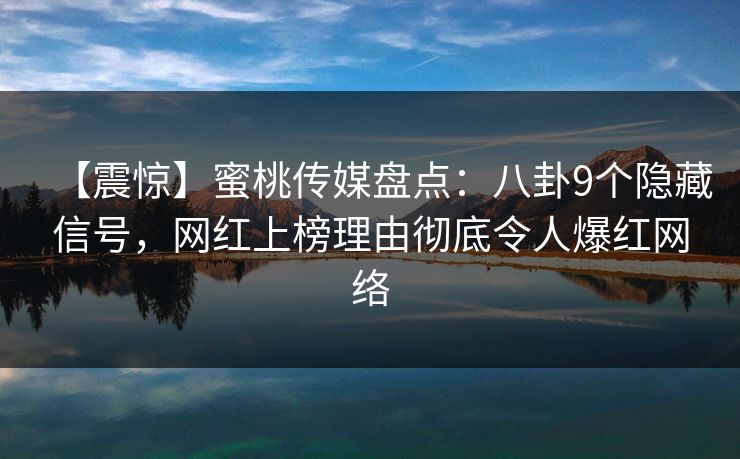 【震惊】蜜桃传媒盘点:八卦9个隐藏信号,网红上榜理由彻底令人爆红网络 【震惊】蜜桃传媒盘点:八卦9个隐藏信号,网红上榜理由彻底令人爆红网络
