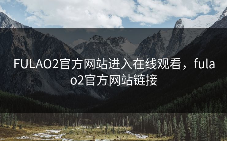 FULAO2官方网站进入在线观看，fulao2官方网站链接